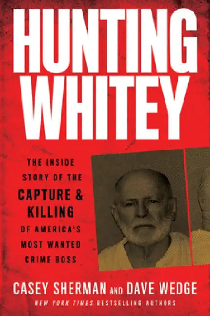 Hunting Whitey: The Inside Story of the Capture & Killing of America's Most Wanted Crime Boss by Casey Sherman