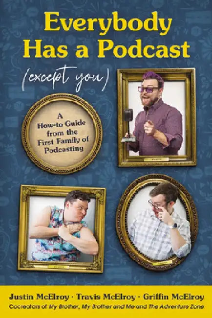 Everybody Has a Podcast (Except You): A How-To Guide from the First Family of Podcasting by Justin McElroy