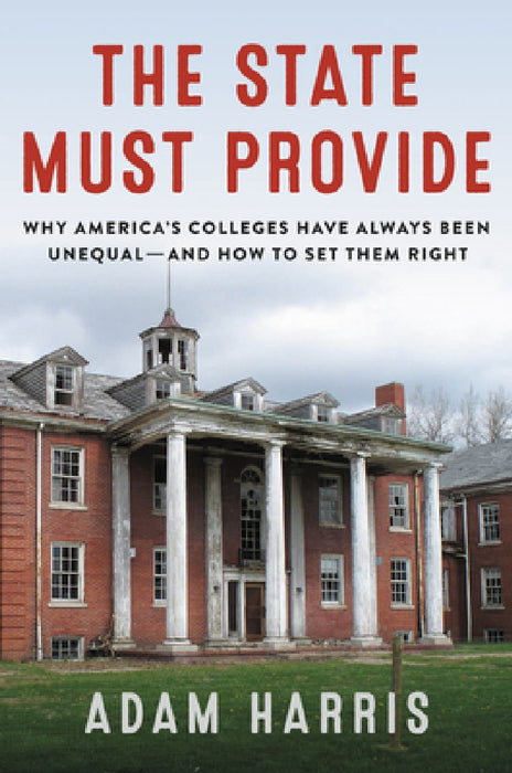 The State Must Provide: Why America's Colleges Have Always Been Unequal--And How to Set Them Right by Adam Harris