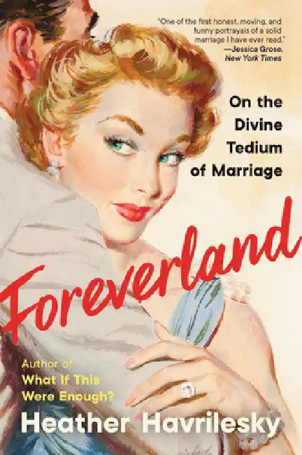 Foreverland: On the Divine Tedium of Marriage by Heather Havrilesky