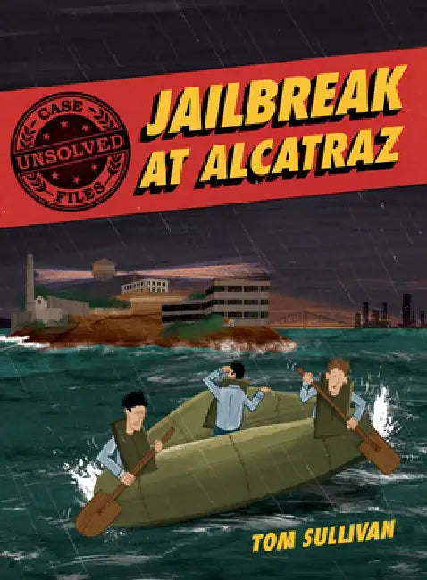 Unsolved Case Files: Jailbreak at Alcatraz: Frank Morris & the Anglin Brothers' Great Escape by Tom Sullivan