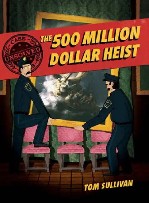 Unsolved Case Files: The 500 Million Dollar Heist: Isabella Stewart Gardner and Thirteen Missing Masterpieces by Tom Sullivan