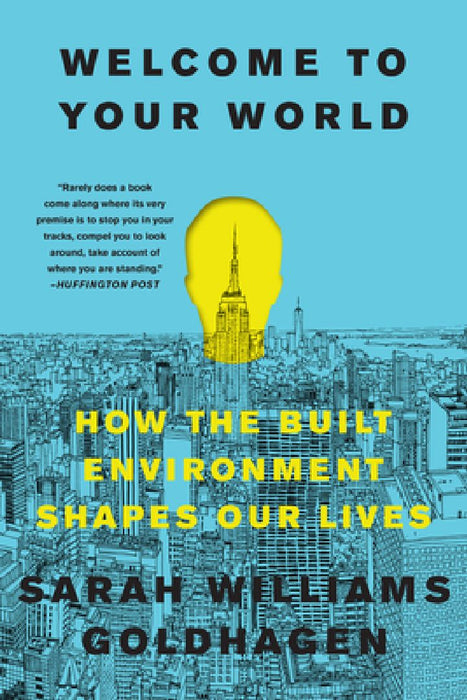 Welcome to Your World: How the Built Environment Shapes Our Lives by Sarah Williams Goldhagen