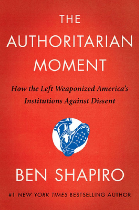 The Authoritarian Moment: How the Left Weaponized America's Institutions Against Dissent by Ben Shapiro