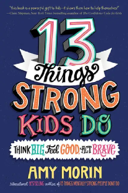 13 Things Strong Kids Do: Think Big, Feel Good, ACT Brave by Amy Morin