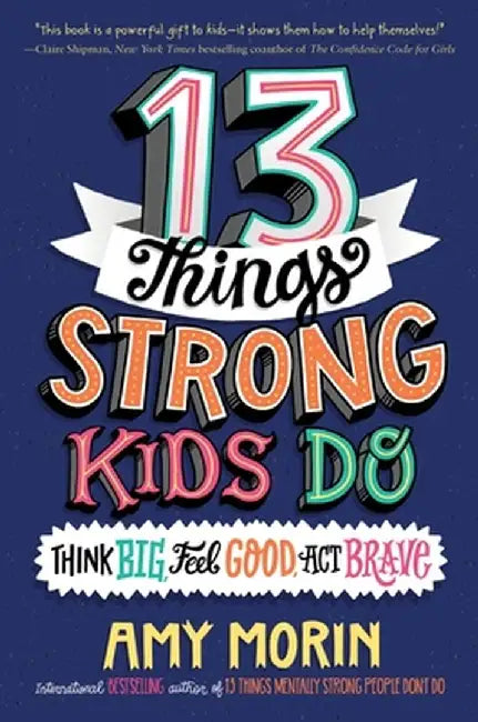 13 Things Strong Kids Do: Think Big, Feel Good, ACT Brave by Amy Morin