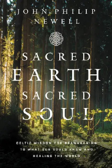 Sacred Earth, Sacred Soul: Celtic Wisdom for Reawakening to What Our Souls Know and Healing the World by John Philip Newell