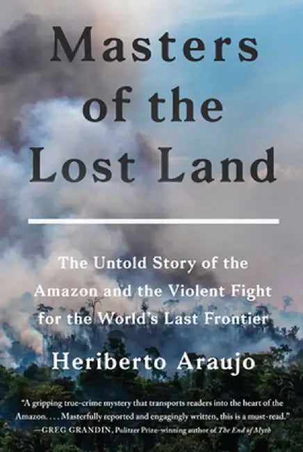 Masters of the Lost Land: The Untold Story of the Fight to Own the World's Last Frontier by Heriberto Araujo Rodriguez