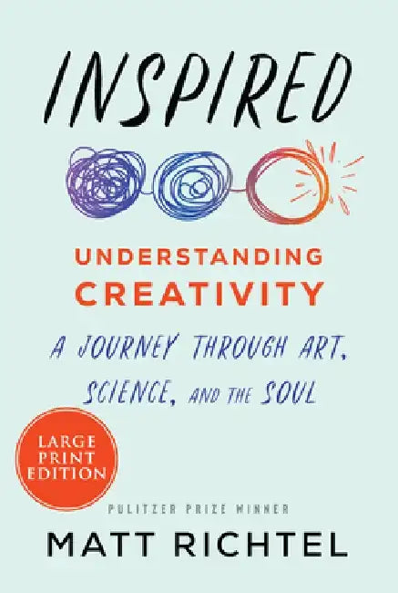 Inspired: Understanding Creativity: A Journey Through Art, Science, and the Soul by Matt Richtel