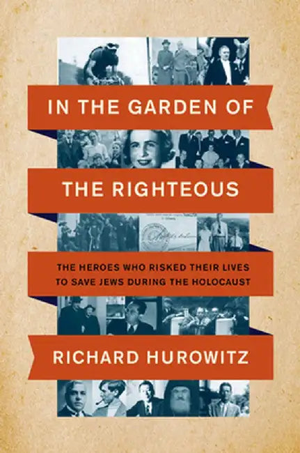 In the Garden of the Righteous: The Heroes Who Risked Their Lives to Save Jews During the Holocaust by Richard Hurowitz
