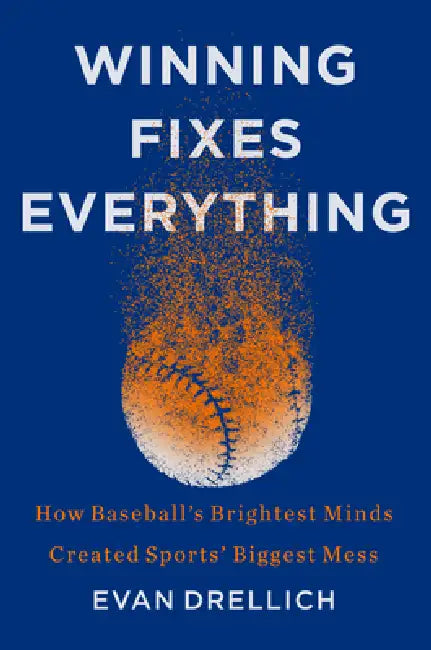 Winning Fixes Everything: The Rise and Fall of the Houston Astros by Evan Drellich