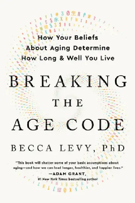 Breaking the Age Code: How Your Beliefs about Aging Determine How Long and Well You Live by Becca Levy