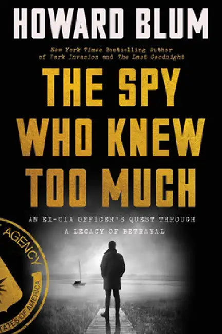 The Spy Who Knew Too Much: An Ex-CIA Officer's Quest Through a Legacy of Betrayal by Howard Blum