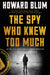 The Spy Who Knew Too Much: An Ex-CIA Officer's Quest Through a Legacy of Betrayal by Howard Blum