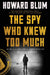 The Spy Who Knew Too Much: An Ex-CIA Officer's Quest Through a Legacy of Betrayal by Howard Blum