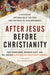 After Jesus, Before Christianity: A Historical Exploration of the First Two Centuries of the Jesus Movements by The Westar Institute