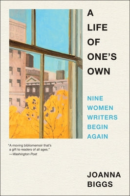 A Life of One's Own: Nine Women Writers Begin Again by Joanna Biggs