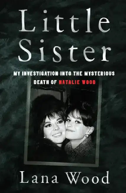 Little Sister: My Investigation Into the Mysterious Death of Natalie Wood by Lana Wood