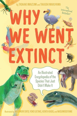 Why We Went Extinct: An Illustrated Encyclopedia of the Species That Just Didn't Make It by Tadaaki Imaizumi