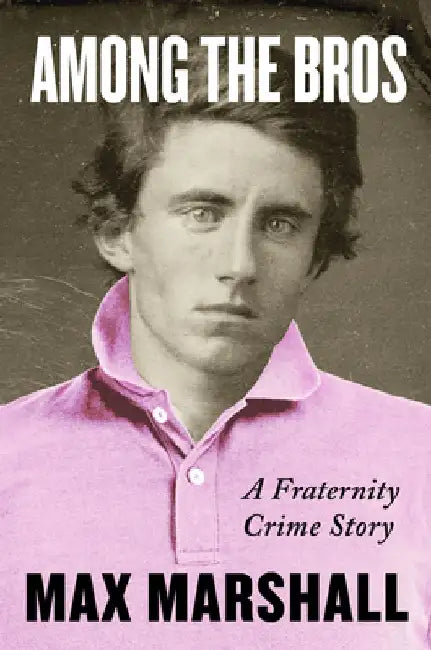 Among the Bros: Under the Influence and Above the Law in an American Fraternity by Max Marshall