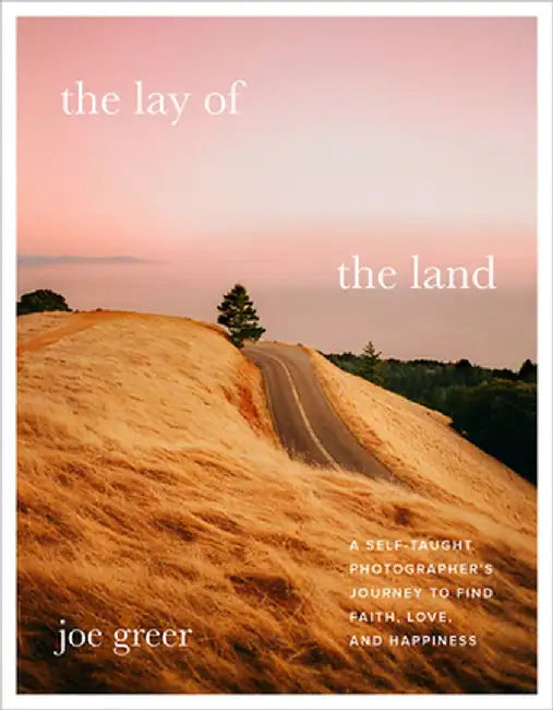 The Lay of the Land: A Self-Taught Photographer's Journey to Find Faith, Love, and Happiness by Joe Greer