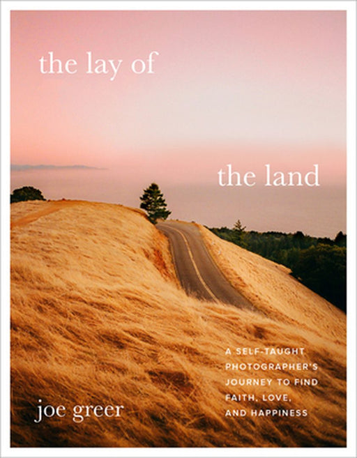 The Lay of the Land: A Self-Taught Photographer's Journey to Find Faith, Love, and Happiness by Joe Greer