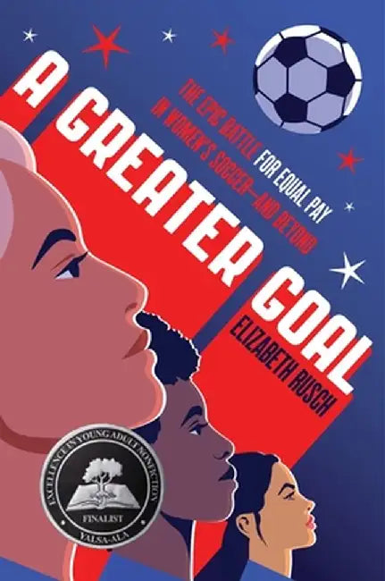 A Greater Goal: The Epic Battle for Equal Pay in Women's Soccer-And Beyond by Elizabeth Rusch