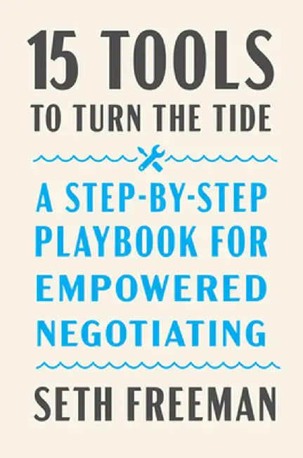 15 Tools to Turn the Tide: A Step-By-Step Playbook for Empowered Negotiating by Seth Freeman
