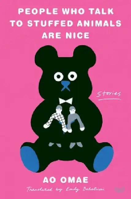 People Who Talk to Stuffed Animals Are Nice: Stories by Ao Omae