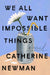 We all want impossible things by Newman, Catherine