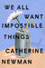 We all want impossible things by Newman, Catherine