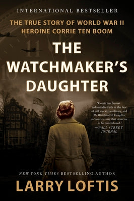 The Watchmaker's Daughter: The True Story of World War II Heroine Corrie Ten Boom by Larry Loftis