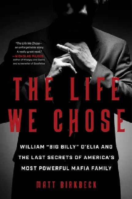 The Life We Chose: William "Big Billy" d'Elia and the Last Secrets of America's Most Powerful Mafia Family by Matt Birkbeck