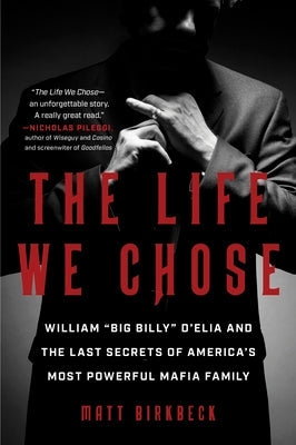 The Life We Chose: William "Big Billy" d'Elia and the Last Secrets of America's Most Powerful Mafia Family by Matt Birkbeck