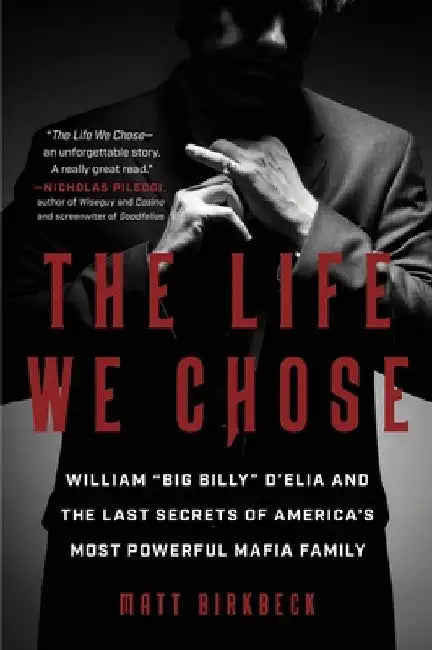 The Life We Chose: William "Big Billy" d'Elia and the Last Secrets of America's Most Powerful Mafia Family by Matt Birkbeck