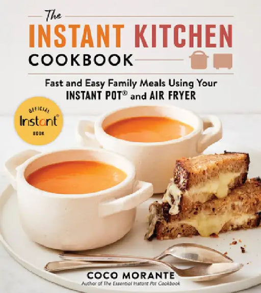 The Instant Kitchen Cookbook: Perfectly Timed, Fast and Easy Family Meals Using Your Electric Pressure Cooker and Air Fryer Oven by Coco Morante