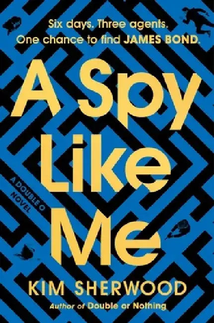 A Spy Like Me: Six Days. Three Agents. One Chance to Find James Bond. by Kim Sherwood