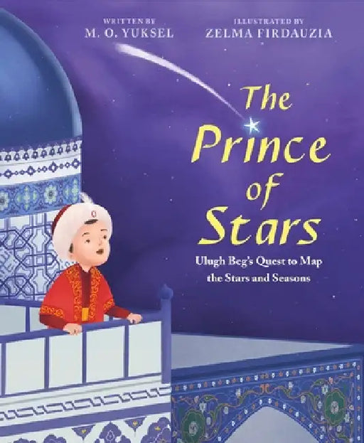 The Prince of Stars: Ulugh Beg's Quest to Map the Stars and Seasons by M. O. Yuksel