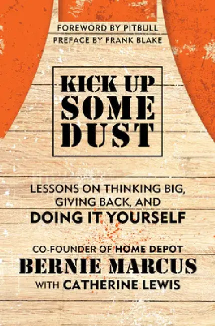 Kick Up Some Dust: Lessons on Thinking Big, Giving Back, and Doing It Yourself by Bernie Marcus