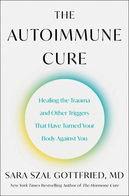 The Autoimmune Cure: Healing the Trauma and Other Triggers That Have Turned Your Body Against You by Sara Gottfried