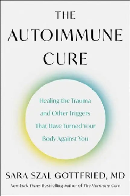 The Autoimmune Cure: Healing the Trauma and Other Triggers That Have Turned Your Body Against You by Sara Gottfried
