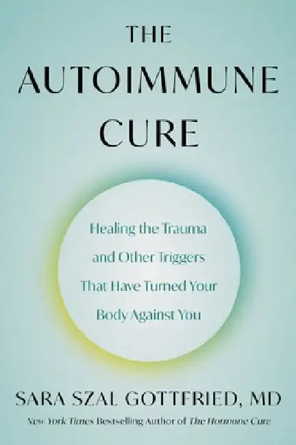 The Autoimmune Cure: Healing the Trauma and Other Triggers That Have Turned Your Body Against You by Sara Szal Gottfried