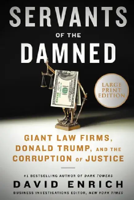 Servants of the Damned: Giant Law Firms, Donald Trump, and the Corruption of Justice by David Enrich