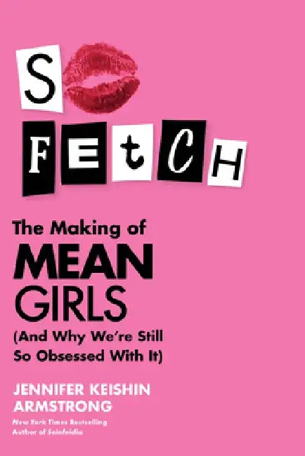 So Fetch: The Making of Mean Girls (and Why We're Still So Obsessed with It) by Jennifer Keishin Armstrong