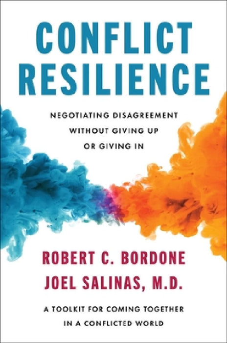 Conflict Resilience: Negotiating Disagreement Without Giving Up or Giving in by Robert Bordone