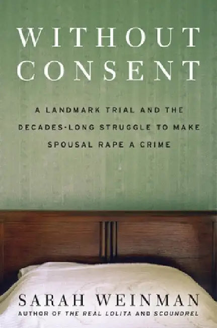 Without Consent: A Landmark Trial and the Decades-Long Struggle to Make Spousal Rape a Crime by Sarah Weinman