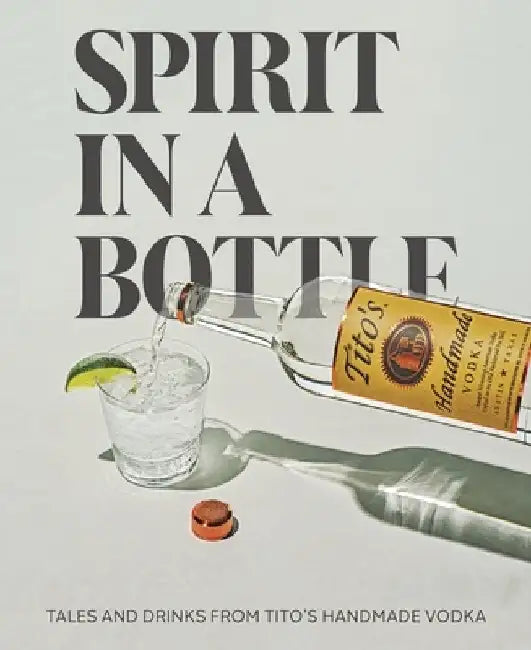 Spirit in the Bottle: Tales & Drinks from Tito's Handmade Vodka by Tito's Handmade Vodka