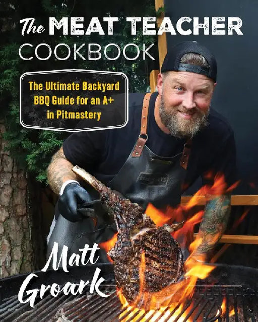 The Meat Teacher Cookbook: The Ultimate Backyard BBQ Guide for an A+ in Pitmastery by Matt Groark