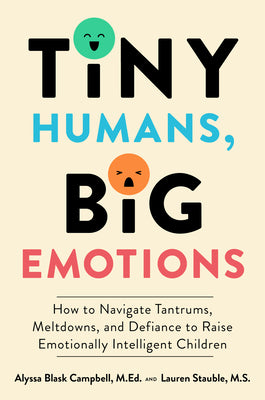 Tiny Humans, Big Emotions: How to Navigate Tantrums, Meltdowns, and Defiance to Raise Emotionally Intelligent Children by Alyssa Gloria Campbell