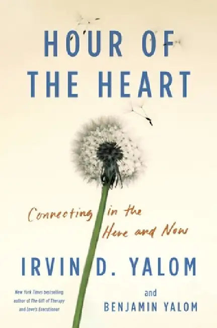 Hour of the Heart: Connecting in the Here and Now by Irvin D. Yalom, Benjamin Yalom